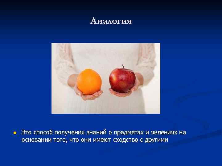  Аналогия n Это способ получения знаний о предметах и явлениях на основании того,