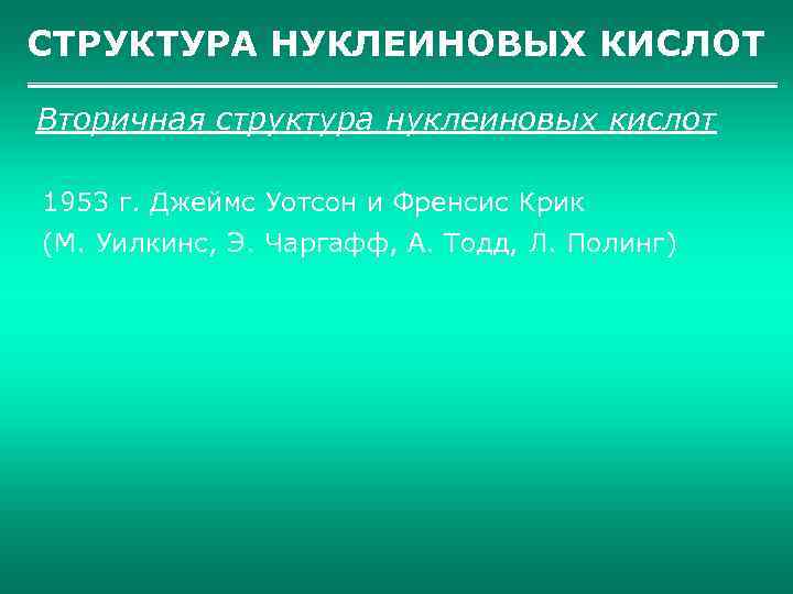 СТРУКТУРА НУКЛЕИНОВЫХ КИСЛОТ Вторичная структура нуклеиновых кислот 1953 г. Джеймс Уотсон и Френсис Крик