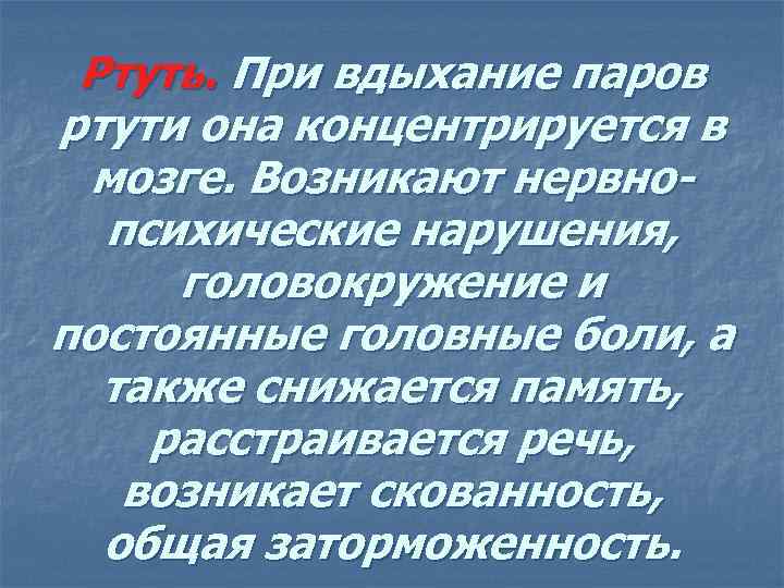  Ртуть. При вдыхание паров ртути она концентрируется в мозге. Возникают нервно- психические нарушения,