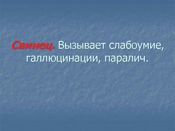 Свинец. Вызывает слабоумие, галлюцинации, паралич. 