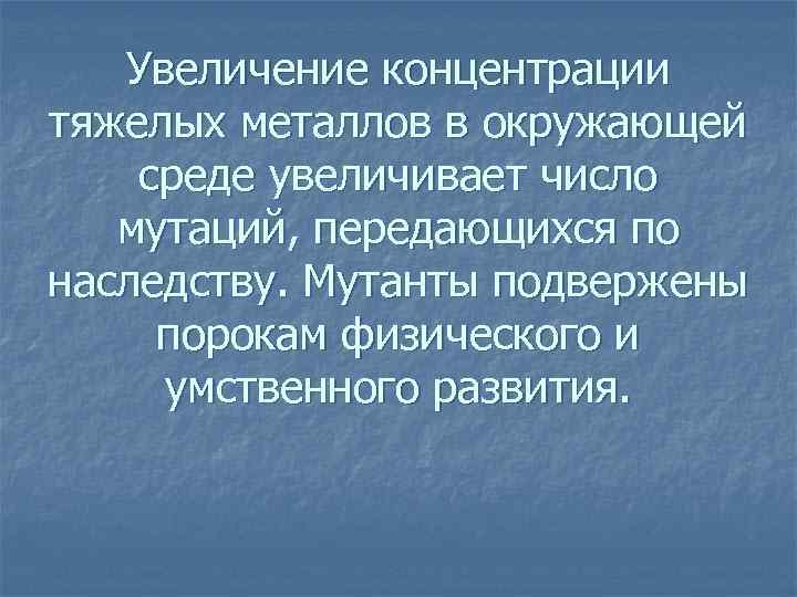  Увеличение концентрации тяжелых металлов в окружающей среде увеличивает число мутаций, передающихся по наследству.