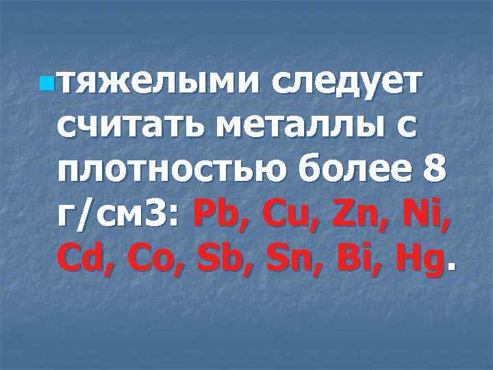 nтяжелыми следует считать металлы с плотностью более 8 г/см 3: Pb, Cu, Zn, Ni,