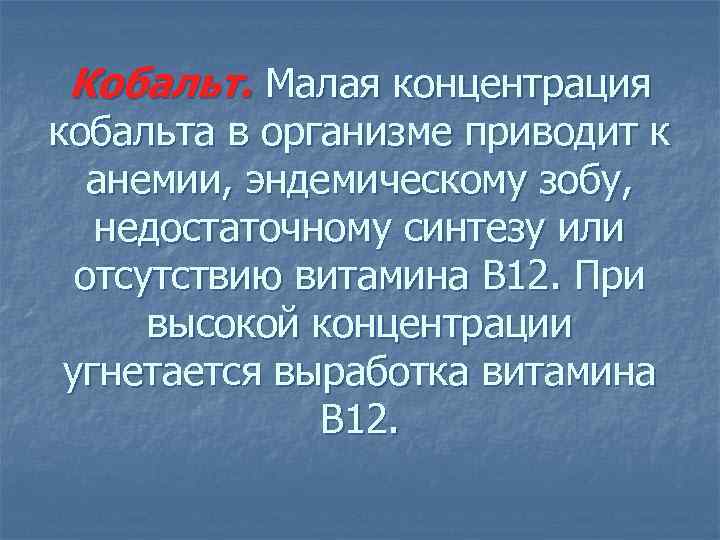 Кобальт. Малая концентрация кобальта в организме приводит к анемии, эндемическому зобу, недостаточному синтезу или