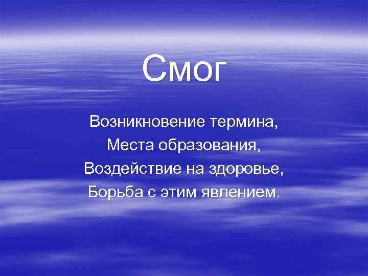  Смог Возникновение термина, Места образования, Воздействие на здоровье, Борьба с этим явлением. 