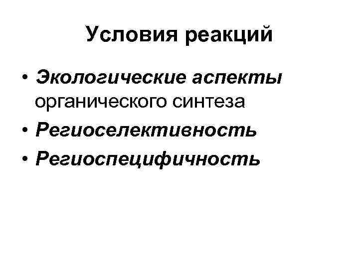  Условия реакций • Экологические аспекты  органического синтеза • Региоселективность • Региоспецифичность 