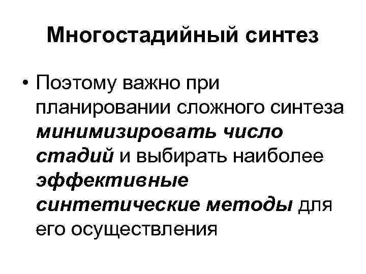 Многостадийный синтез  • Поэтому важно при  планировании сложного синтеза  минимизировать