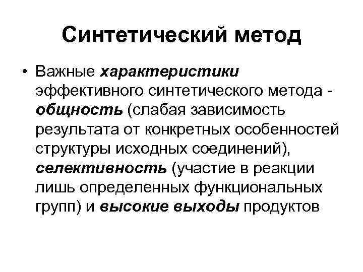   Синтетический метод • Важные характеристики  эффективного синтетического метода -  общность
