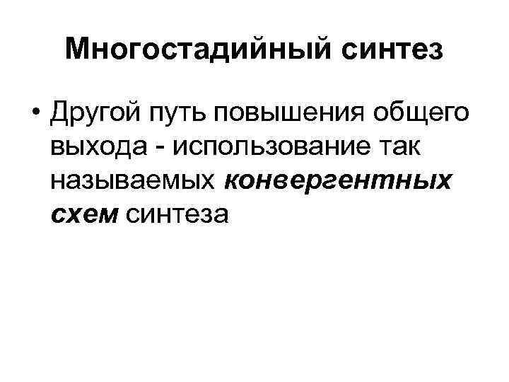  Многостадийный синтез • Другой путь повышения общего  выхода - использование так 