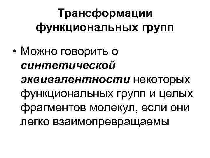  Трансформации функциональных групп • Можно говорить о синтетической эквивалентности некоторых функциональных групп и