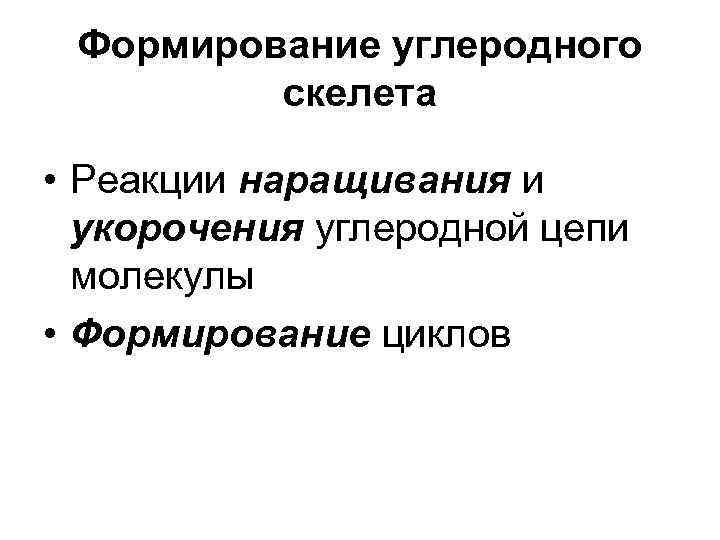  Формирование углеродного   скелета  • Реакции наращивания и  укорочения углеродной