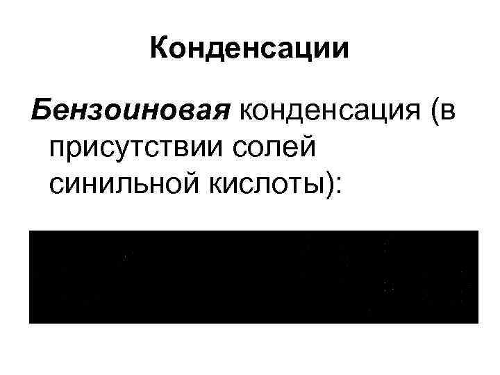   Конденсации Бензоиновая конденсация (в присутствии солей синильной кислоты): 