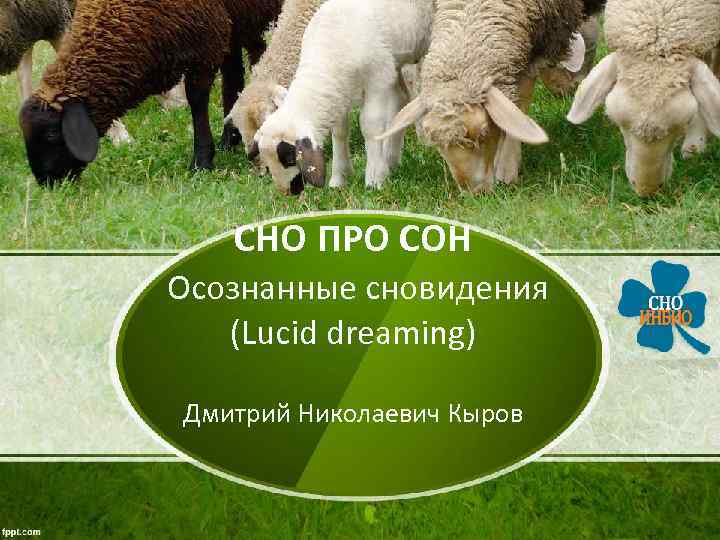 СНО ПРО СОН Осознанные сновидения (Lucid dreaming) Дмитрий Николаевич Кыров СНО ПРО СОН Осознанные сновидения (Lucid dreaming) Дмитрий Николаевич Кыров