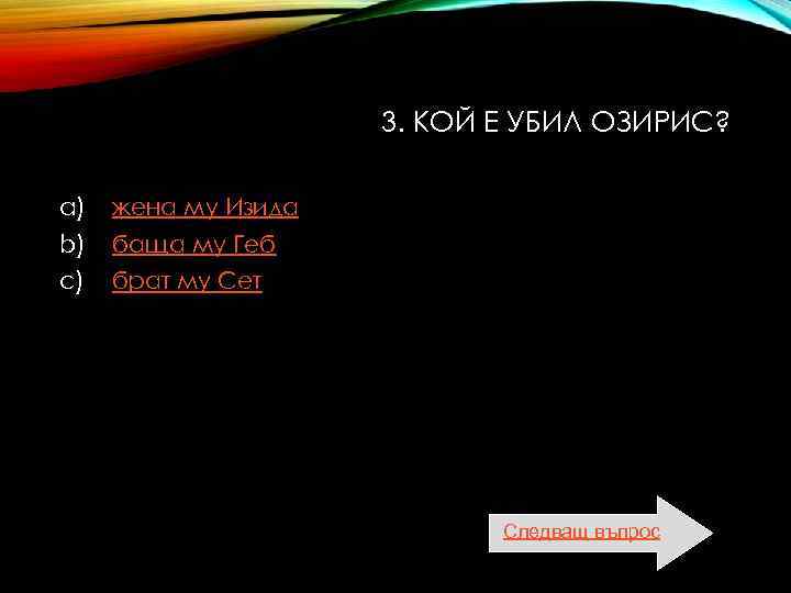  3. КОЙ Е УБИЛ ОЗИРИС? a) жена му Изида b) баща му Геб