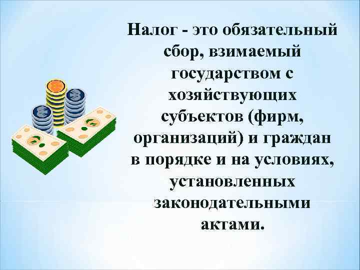 Налог - это обязательный сбор, взимаемый государством с хозяйствующих субъектов (фирм, организаций) и граждан