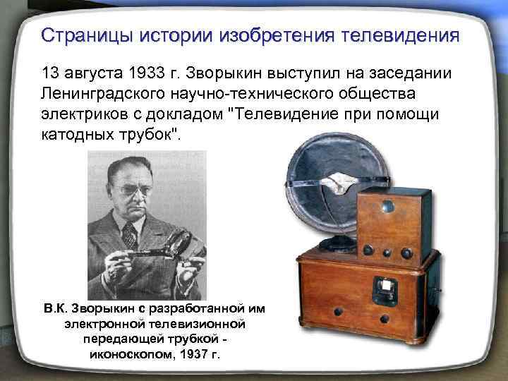 Страницы истории изобретения телевидения 13 августа 1933 г. Зворыкин выступил на заседании Ленинградского научно-технического