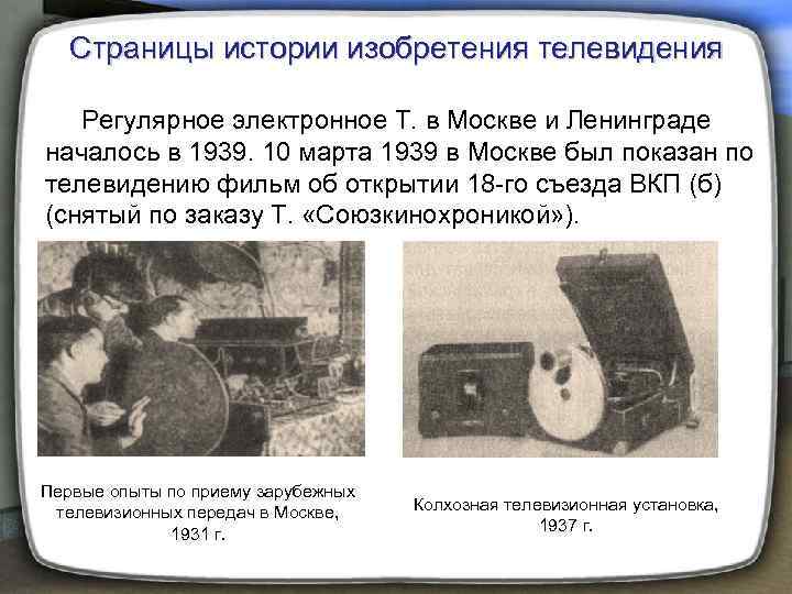  Страницы истории изобретения телевидения Регулярное электронное Т. в Москве и Ленинграде началось в