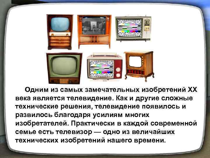  Одним из самых замечательных изобретений XX века является телевидение. Как и другие сложные
