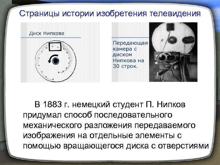 Страницы истории изобретения телевидения В 1883 г. немецкий студент П. Нипков придумал способ последовательного