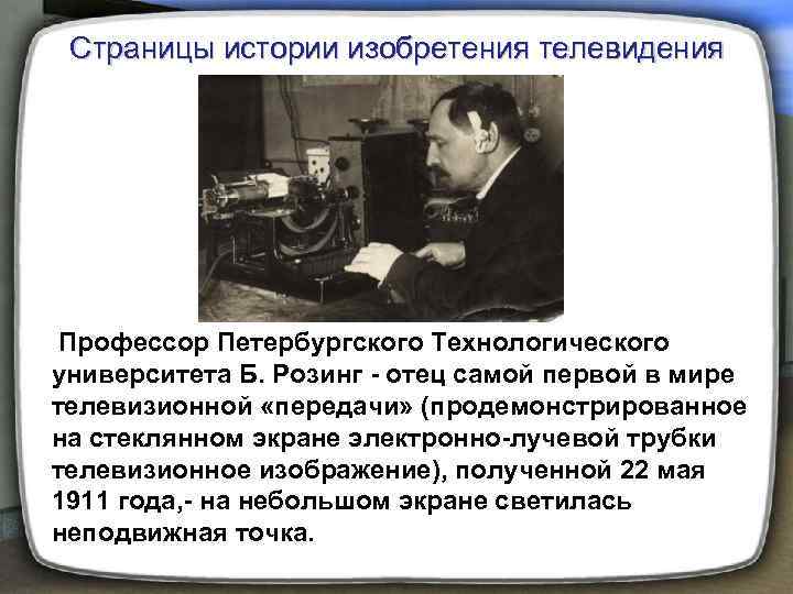  Страницы истории изобретения телевидения Профессор Петербургского Технологического университета Б. Розинг - отец самой