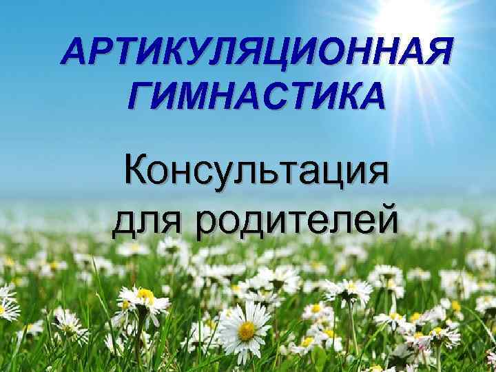 АРТИКУЛЯЦИОННАЯ  ГИМНАСТИКА  Консультация  для родителей 