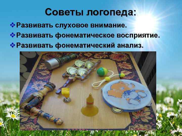   Советы логопеда: v Развивать слуховое внимание. v Развивать фонематическое восприятие. v Развивать