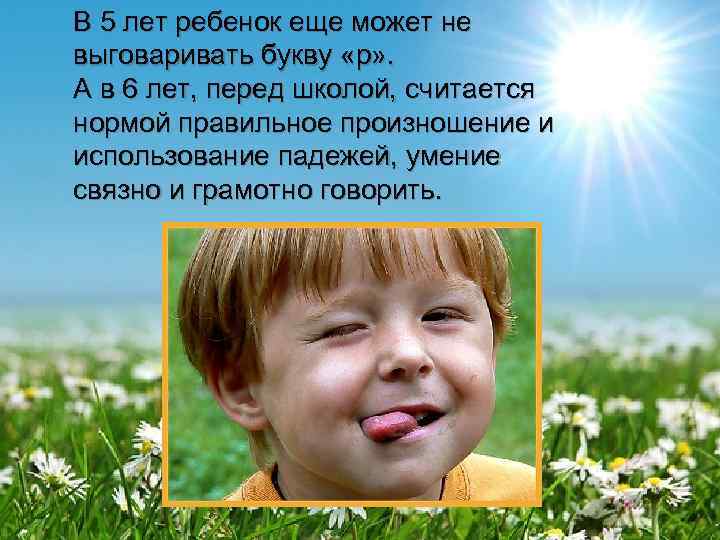 В 5 лет ребенок еще может не выговаривать букву «р» . А в 6