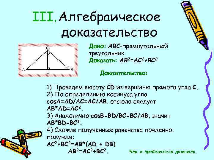 III. Алгебраическое доказательство Дано: ABC-прямоугольный треугольник Доказать: AB 2=AC 2+BC 2 Доказательство: 1) Проведем