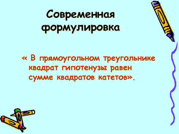  Современная формулировка « В прямоугольном треугольнике квадрат гипотенузы равен сумме квадратов катетов» .