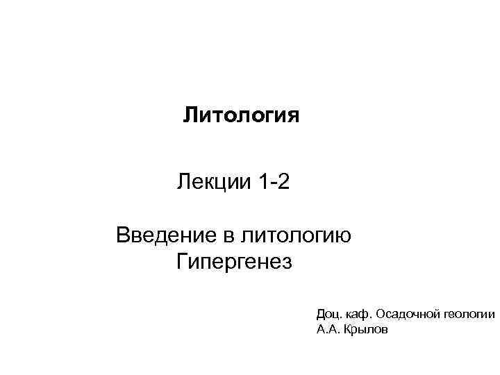  Литология Лекции 1 -2 Введение в литологию Гипергенез Доц. каф. Осадочной геологии А.