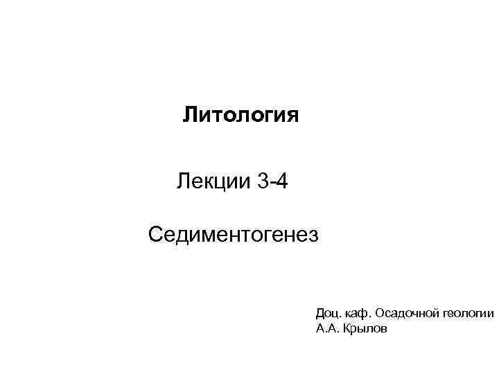  Литология Лекции 3 -4 Седиментогенез Доц. каф. Осадочной геологии А. А. Крылов 