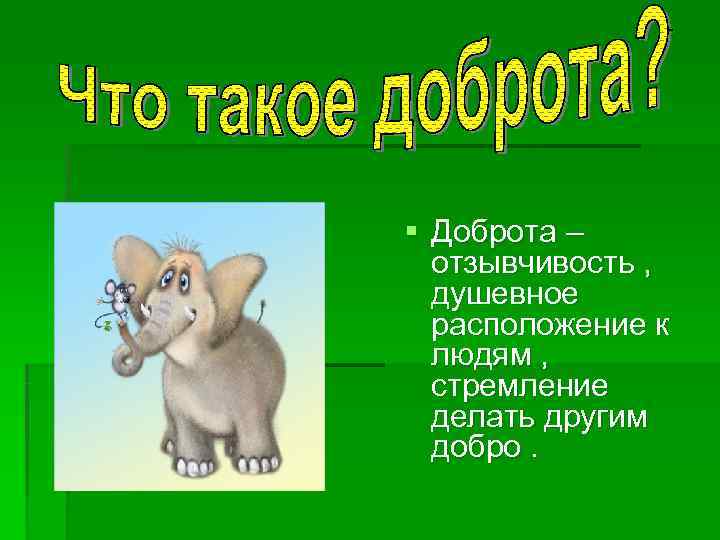 § Доброта – отзывчивость , душевное расположение к людям , стремление делать другим добро.