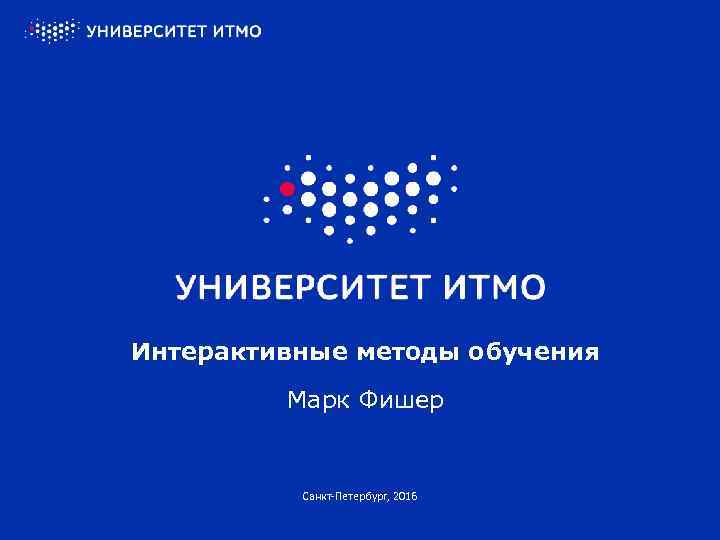 Интерактивные методы обучения Марк Фишер Санкт-Петербург, 2016 