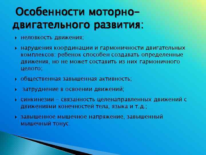 Особенности моторно- двигательного развития: неловкость движения; нарушения координации и гармоничности двигательных комплексов: ребенок способен