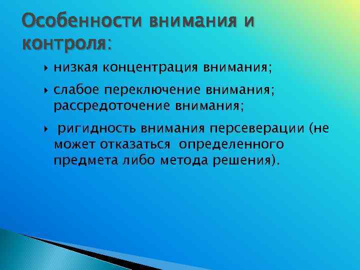 Особенности внимания и контроля:  низкая концентрация внимания;  слабое переключение внимания;  рассредоточение