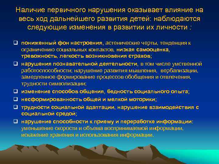 Наличие первичного нарушения оказывает влияние на  весь ход дальнейшего развития детей: наблюдаются следующие