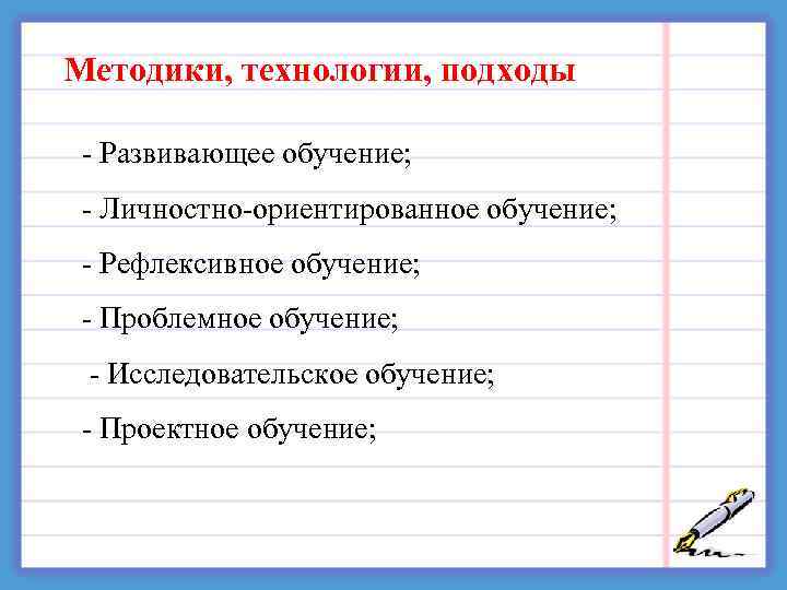 Методики, технологии, подходы - Развивающее обучение; - Личностно-ориентированное обучение; - Рефлексивное обучение; - Проблемное