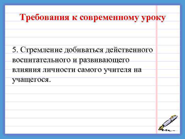  Требования к современному уроку 5. Стремление добиваться действенного воспитательного и развивающего влияния личности