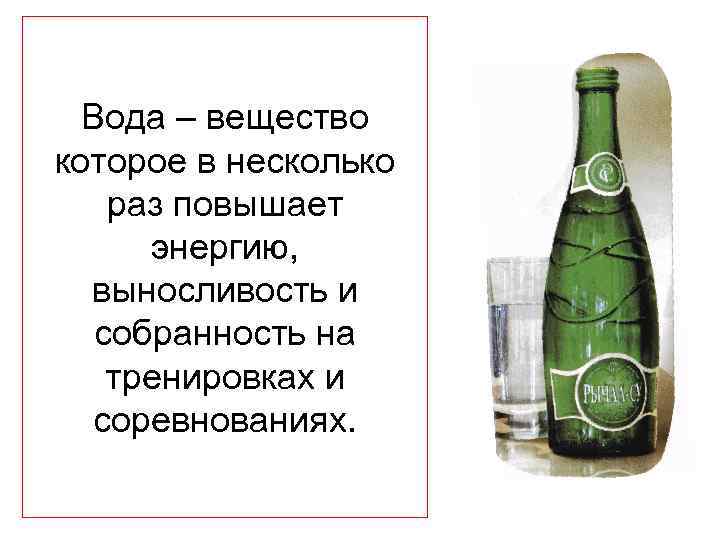  Вода – вещество которое в несколько раз повышает энергию, выносливость и собранность на