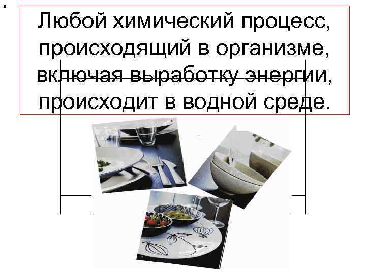 а Любой химический процесс, происходящий в организме, включая выработку энергии, происходит в водной среде.