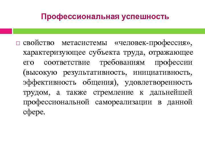  Профессиональная успешность свойство метасистемы «человек-профессия» , характеризующее субъекта труда, отражающее его соответствие требованиям