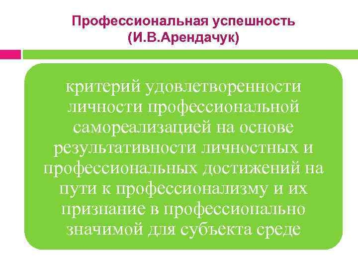  Профессиональная успешность (И. В. Арендачук) критерий удовлетворенности личности профессиональной самореализацией на основе результативности