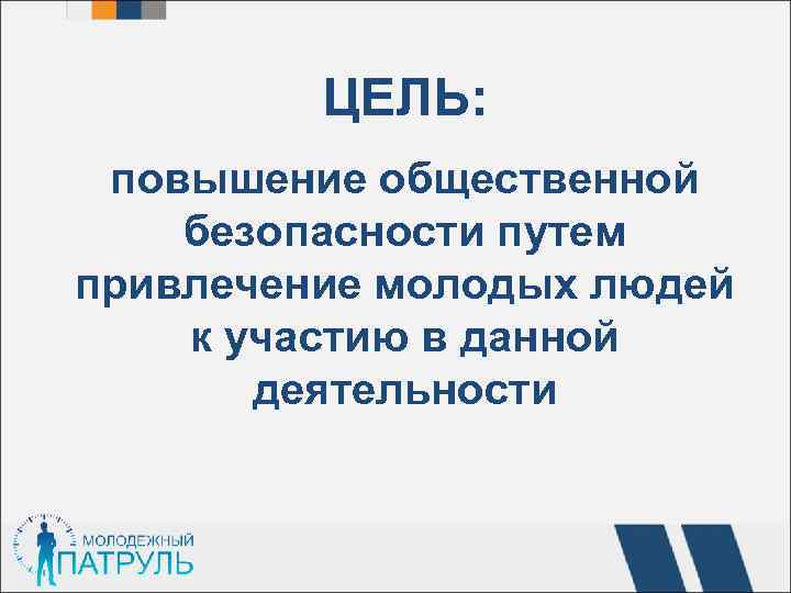  ЦЕЛЬ: повышение общественной безопасности путем привлечение молодых людей к участию в данной деятельности