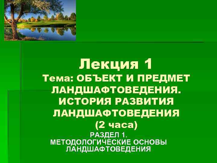  Лекция 1 Тема: ОБЪЕКТ И ПРЕДМЕТ ЛАНДШАФТОВЕДЕНИЯ. ИСТОРИЯ РАЗВИТИЯ  ЛАНДШАФТОВЕДЕНИЯ  