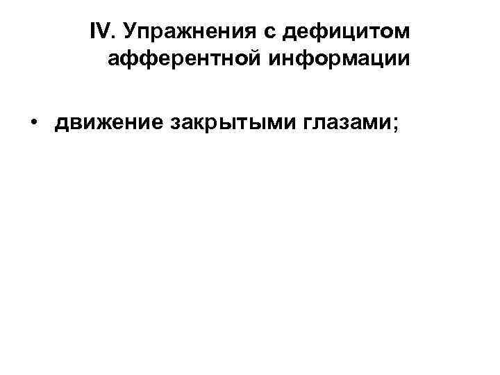   IV. Упражнения с дефицитом  афферентной информации  • движение закрытыми глазами;