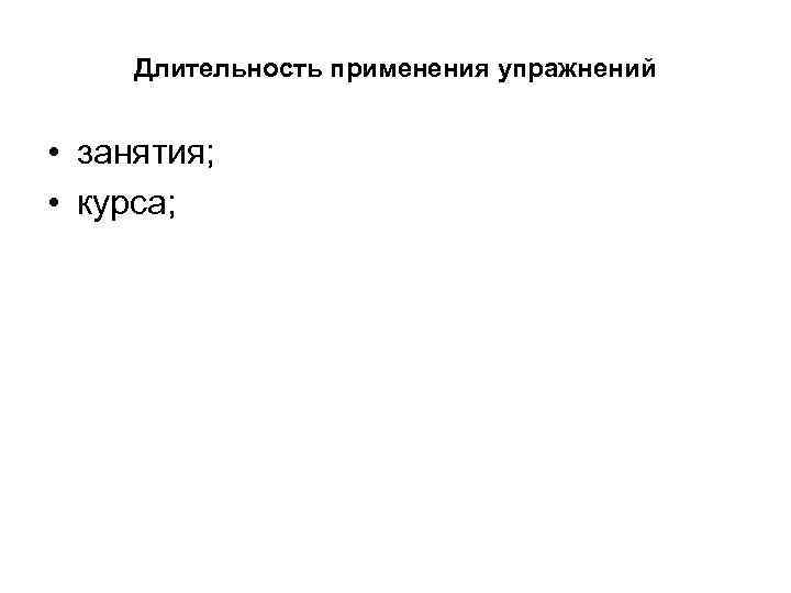  Длительность применения упражнений  • занятия;  • курса; 