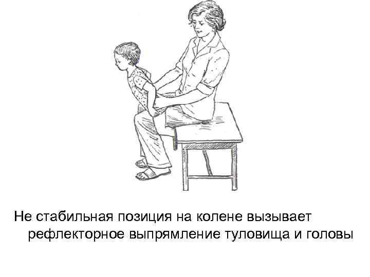 Не стабильная позиция на колене вызывает рефлекторное выпрямление туловища и головы 