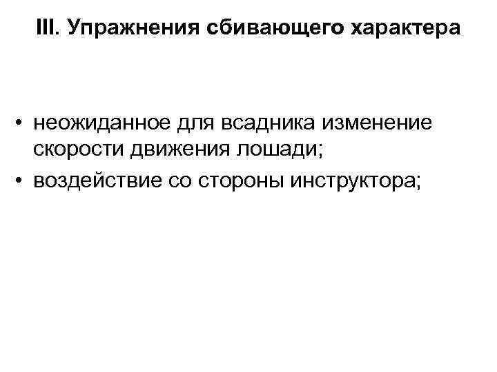  III. Упражнения сбивающего характера • неожиданное для всадника изменение скорости движения лошади; •