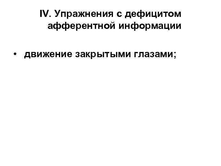  IV. Упражнения с дефицитом афферентной информации • движение закрытыми глазами; 