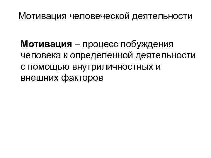 Мотивация человеческой деятельности Мотивация – процесс побуждения человека к определенной деятельности с помощью внутриличностных