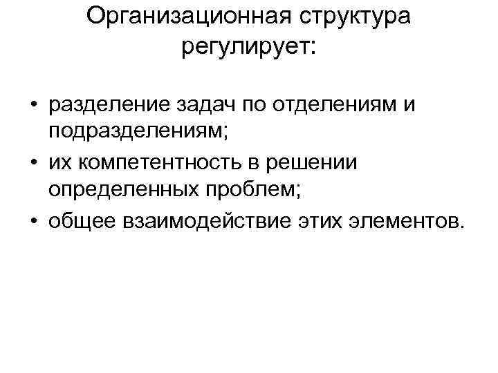  Организационная структура регулирует: • разделение задач по отделениям и подразделениям; • их компетентность